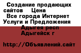 Создание продающих сайтов  › Цена ­ 5000-10000 - Все города Интернет » Услуги и Предложения   . Адыгея респ.,Адыгейск г.